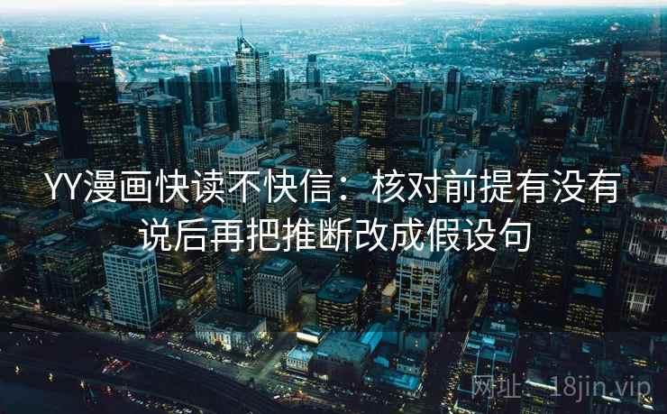 YY漫画快读不快信：核对前提有没有说后再把推断改成假设句