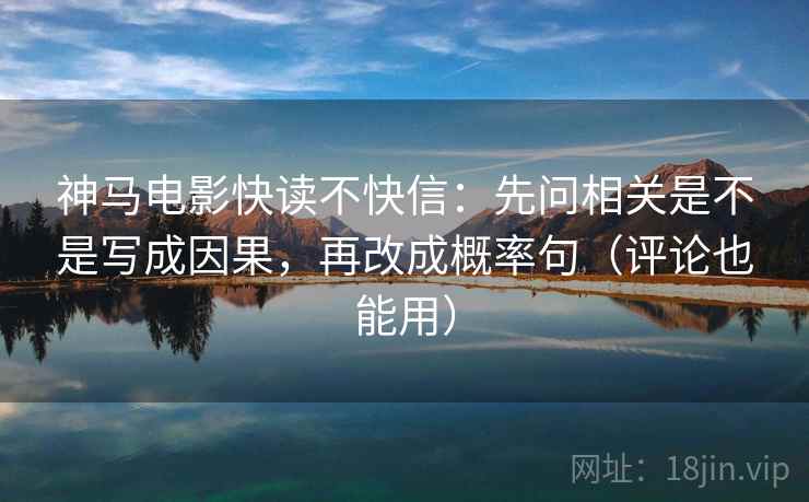 神马电影快读不快信：先问相关是不是写成因果，再改成概率句（评论也能用）