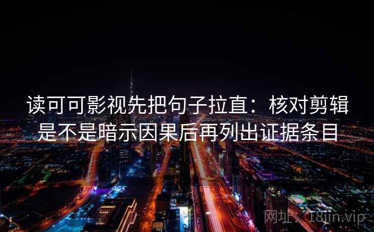 读可可影视先把句子拉直：核对剪辑是不是暗示因果后再列出证据条目