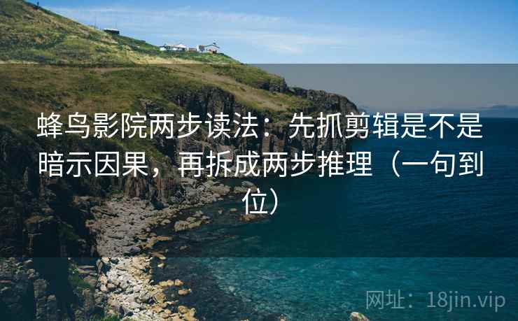蜂鸟影院两步读法：先抓剪辑是不是暗示因果，再拆成两步推理（一句到位）