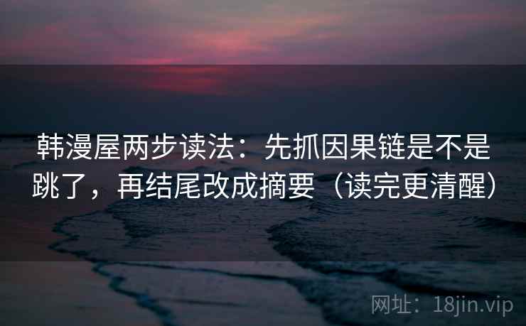 韩漫屋两步读法：先抓因果链是不是跳了，再结尾改成摘要（读完更清醒）
