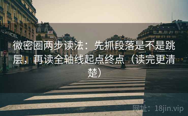 微密圈两步读法：先抓段落是不是跳层，再读全轴线起点终点（读完更清楚）
