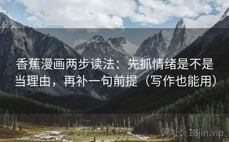 香蕉漫画两步读法:先抓情绪是不是当理由,再补一句前提(写作也能用) 香蕉漫画两步读法:先抓情绪是不是当理由,再补一句前提(写作也能用)