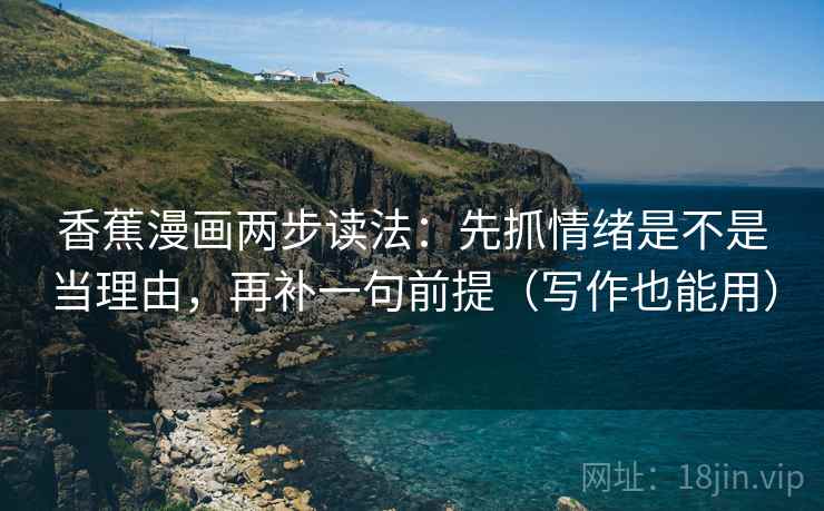 香蕉漫画两步读法：先抓情绪是不是当理由，再补一句前提（写作也能用）