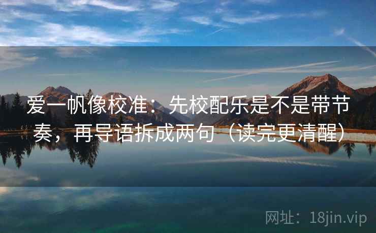 爱一帆像校准：先校配乐是不是带节奏，再导语拆成两句（读完更清醒）
