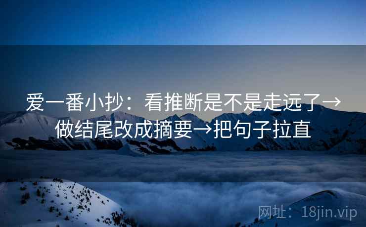 爱一番小抄：看推断是不是走远了→做结尾改成摘要→把句子拉直