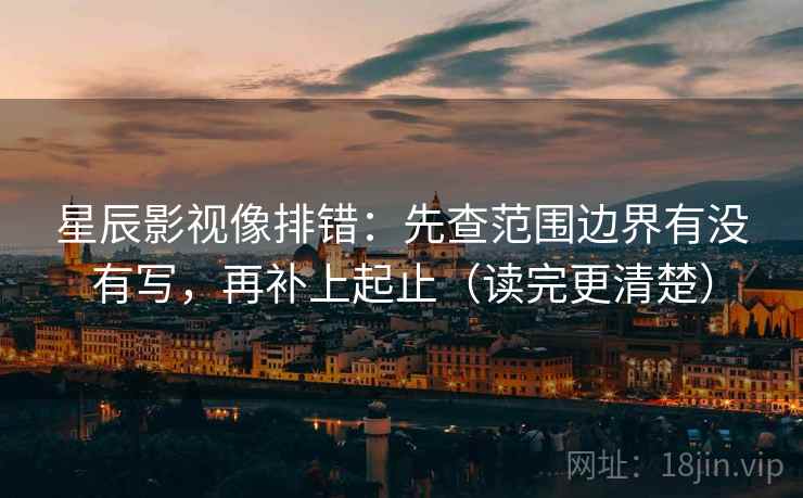 星辰影视像排错：先查范围边界有没有写，再补上起止（读完更清楚）