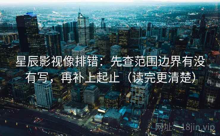 星辰影视像排错:先查范围边界有没有写,再补上起止(读完更清楚) 星辰影视像排错:先查范围边界有没有写,再补上起止(读完更清楚)