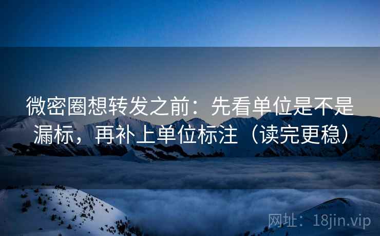 微密圈想转发之前:先看单位是不是漏标,再补上单位标注(读完更稳)