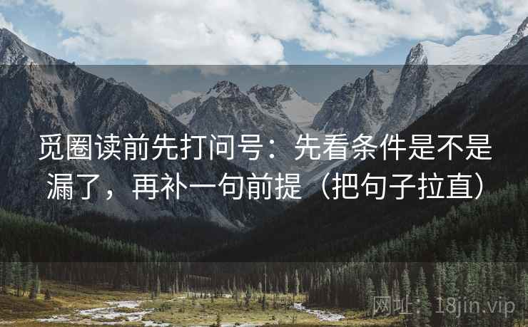 觅圈读前先打问号：先看条件是不是漏了，再补一句前提（把句子拉直）