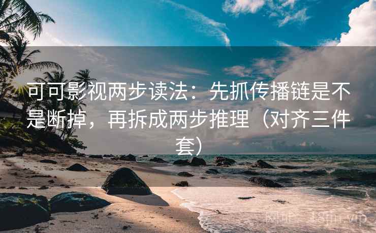 可可影视两步读法：先抓传播链是不是断掉，再拆成两步推理（对齐三件套）