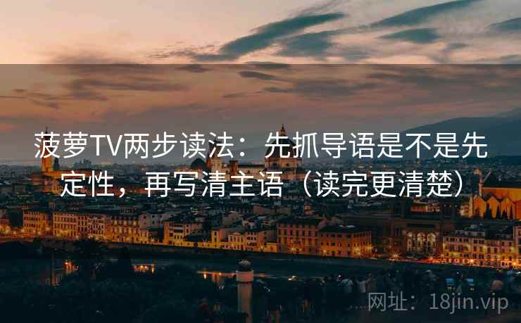 菠萝TV两步读法：先抓导语是不是先定性，再写清主语（读完更清楚）