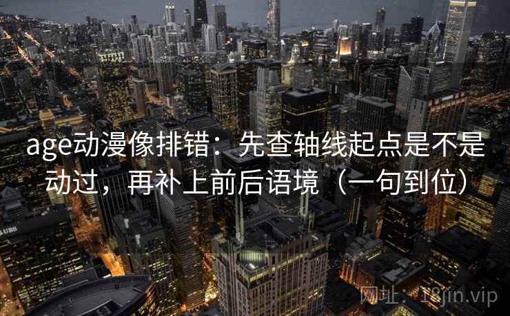 age动漫像排错:先查轴线起点是不是动过,再补上前后语境(一句到位) age动漫像排错:先查轴线起点是不是动过,再补上前后语境(一句到位)