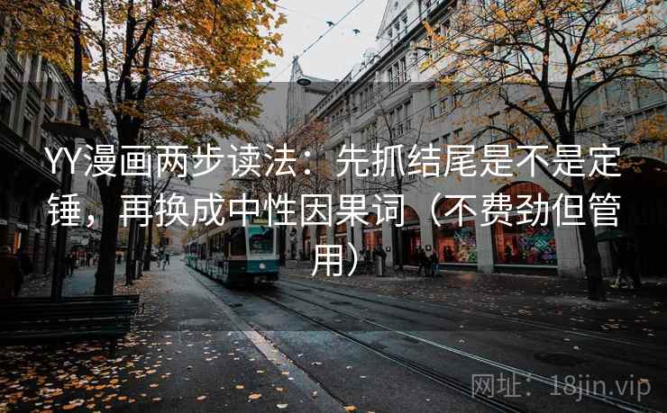 YY漫画两步读法:先抓结尾是不是定锤,再换成中性因果词(不费劲但管用) YY漫画两步读法:先抓结尾是不是定锤,再换成中性因果词(不费劲但管用)