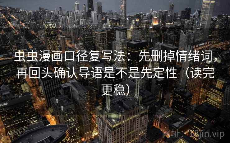虫虫漫画口径复写法：先删掉情绪词，再回头确认导语是不是先定性（读完更稳）
