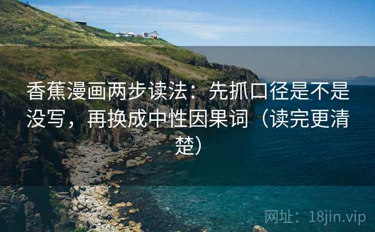 香蕉漫画两步读法：先抓口径是不是没写，再换成中性因果词（读完更清楚）
