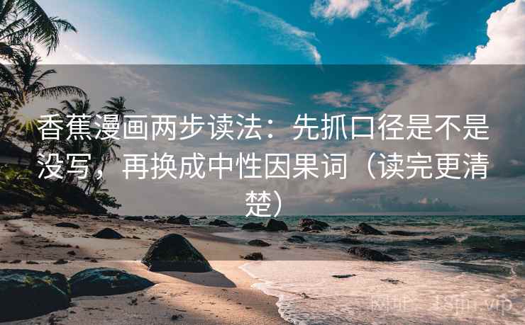 香蕉漫画两步读法：先抓口径是不是没写，再换成中性因果词（读完更清楚）