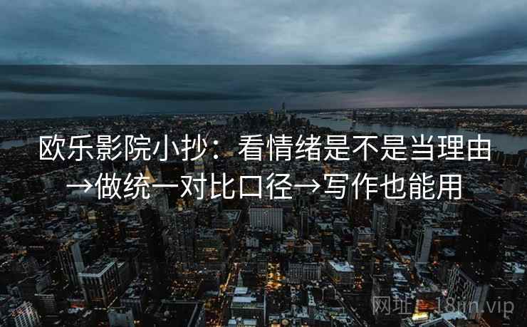 欧乐影院小抄：看情绪是不是当理由→做统一对比口径→写作也能用