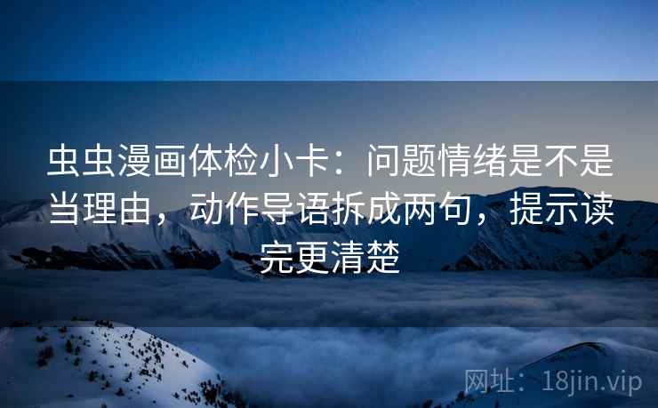 虫虫漫画体检小卡：问题情绪是不是当理由，动作导语拆成两句，提示读完更清楚