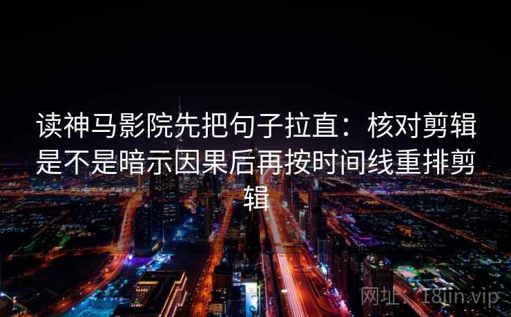 读神马影院先把句子拉直:核对剪辑是不是暗示因果后再按时间线重排剪辑