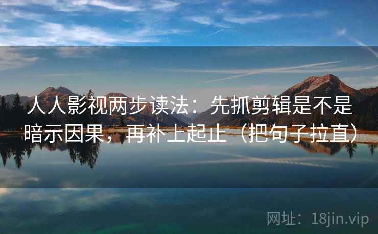 人人影视两步读法：先抓剪辑是不是暗示因果，再补上起止（把句子拉直）