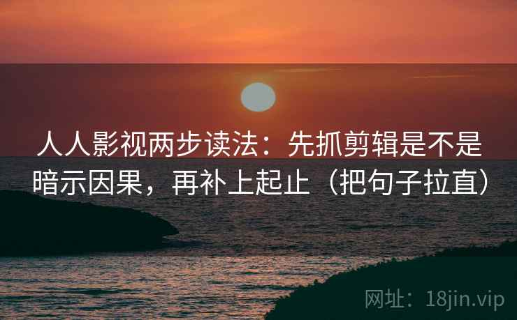 人人影视两步读法:先抓剪辑是不是暗示因果,再补上起止(把句子拉直) 人人影视两步读法:先抓剪辑是不是暗示因果,再补上起止(把句子拉直)