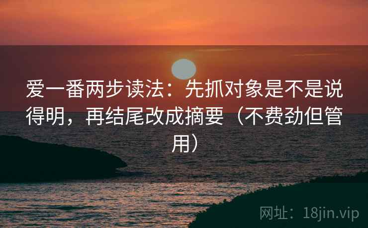 爱一番两步读法：先抓对象是不是说得明，再结尾改成摘要（不费劲但管用）