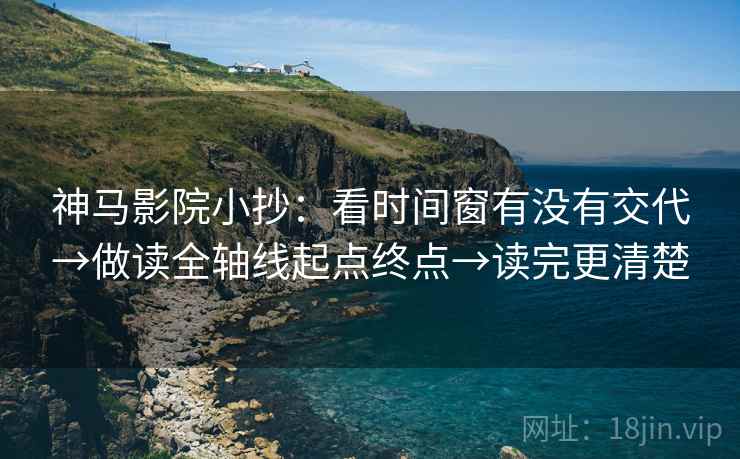 神马影院小抄:看时间窗有没有交代→做读全轴线起点终点→读完更清楚