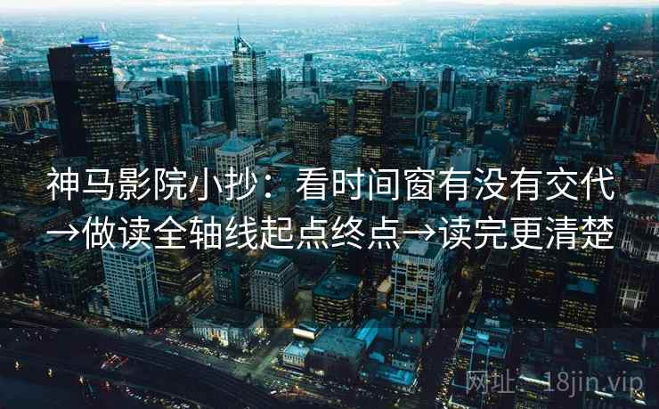 神马影院小抄：看时间窗有没有交代→做读全轴线起点终点→读完更清楚
