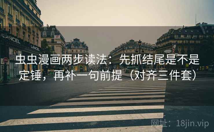 虫虫漫画两步读法：先抓结尾是不是定锤，再补一句前提（对齐三件套）