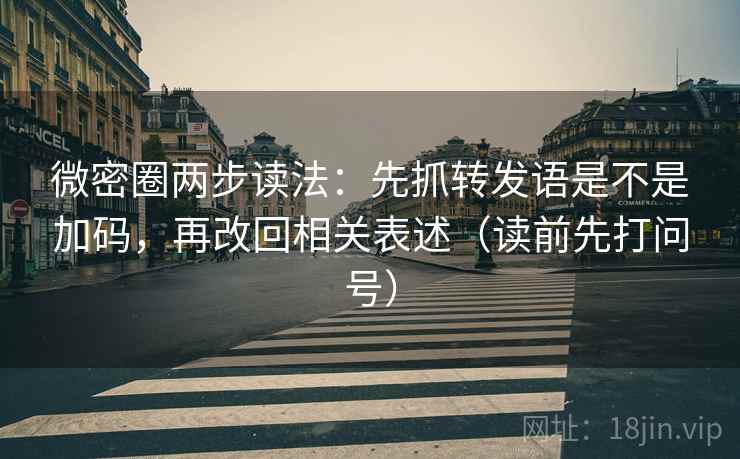 微密圈两步读法：先抓转发语是不是加码，再改回相关表述（读前先打问号）