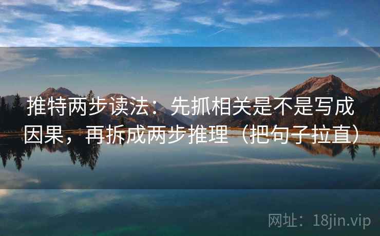 推特两步读法:先抓相关是不是写成因果,再拆成两步推理(把句子拉直) 推特两步读法:先抓相关是不是写成因果,再拆成两步推理(把句子拉直)
