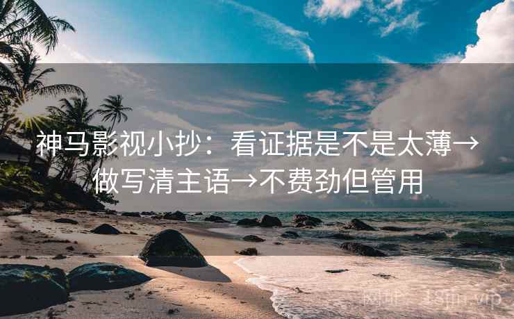 神马影视小抄:看证据是不是太薄→做写清主语→不费劲但管用 神马影视小抄:看证据是不是太薄→做写清主语→不费劲但管用