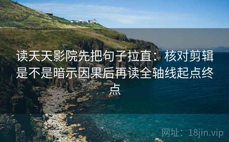 读天天影院先把句子拉直:核对剪辑是不是暗示因果后再读全轴线起点终点 读天天影院先把句子拉直:核对剪辑是不是暗示因果后再读全轴线起点终点