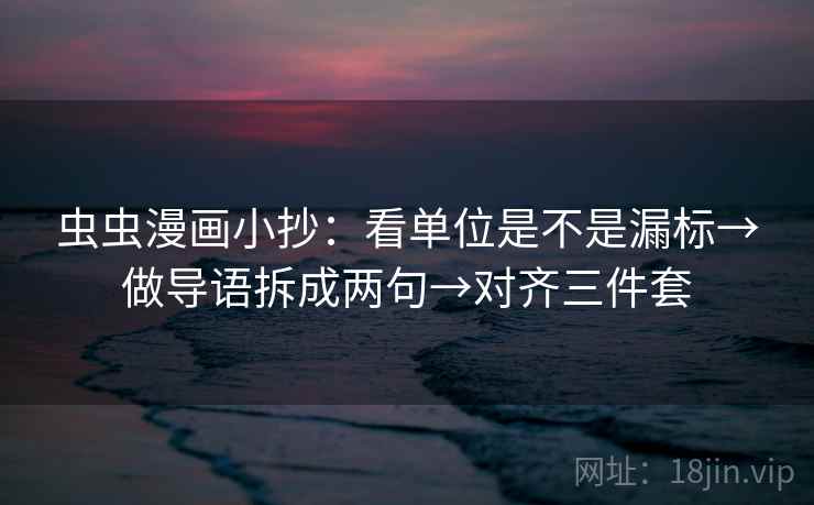 虫虫漫画小抄：看单位是不是漏标→做导语拆成两句→对齐三件套