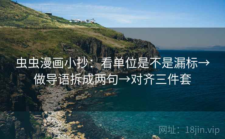 虫虫漫画小抄:看单位是不是漏标→做导语拆成两句→对齐三件套 虫虫漫画小抄:看单位是不是漏标→做导语拆成两句→对齐三件套