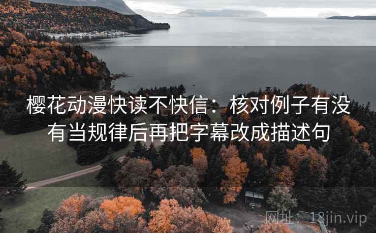 樱花动漫快读不快信：核对例子有没有当规律后再把字幕改成描述句