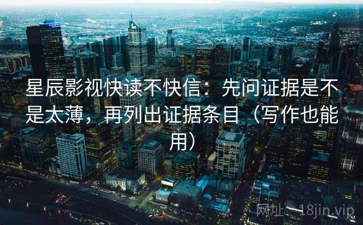 星辰影视快读不快信:先问证据是不是太薄,再列出证据条目(写作也能用) 星辰影视快读不快信:先问证据是不是太薄,再列出证据条目(写作也能用)