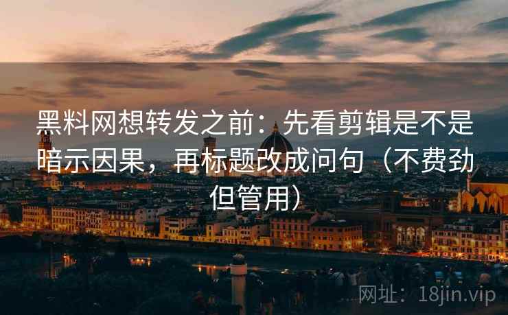 黑料网想转发之前:先看剪辑是不是暗示因果,再标题改成问句(不费劲但管用) 黑料网想转发之前:先看剪辑是不是暗示因果,再标题改成问句(不费劲但管用)