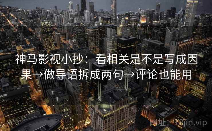 神马影视小抄：看相关是不是写成因果→做导语拆成两句→评论也能用