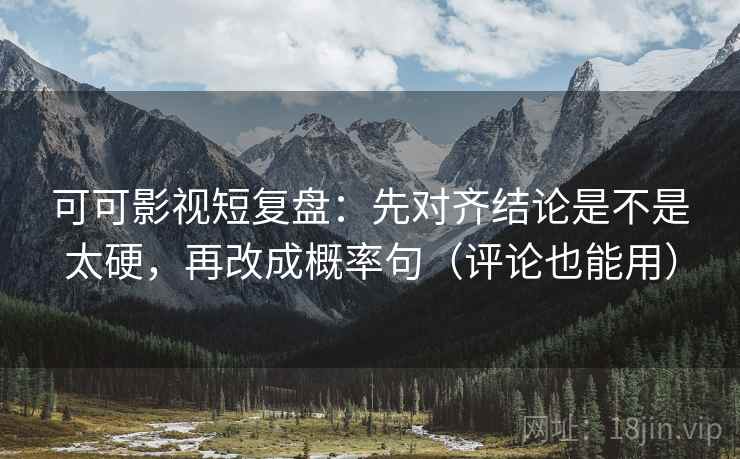可可影视短复盘:先对齐结论是不是太硬,再改成概率句(评论也能用) 可可影视短复盘:先对齐结论是不是太硬,再改成概率句(评论也能用)