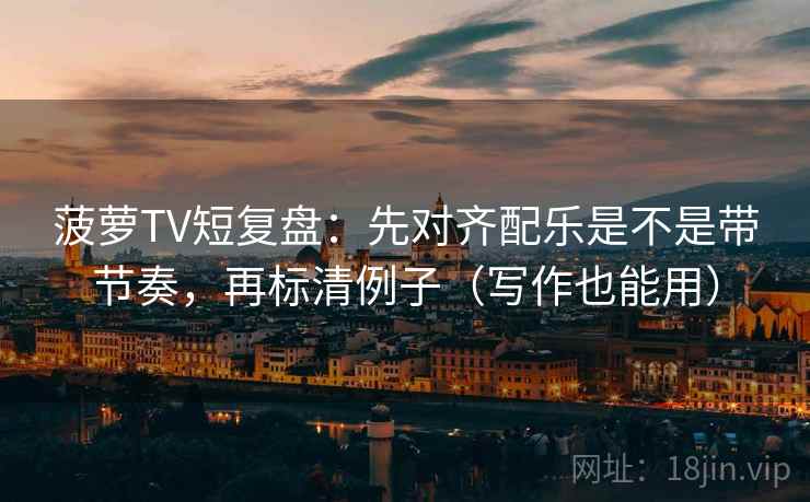 菠萝TV短复盘:先对齐配乐是不是带节奏,再标清例子(写作也能用) 菠萝TV短复盘:先对齐配乐是不是带节奏,再标清例子(写作也能用)
