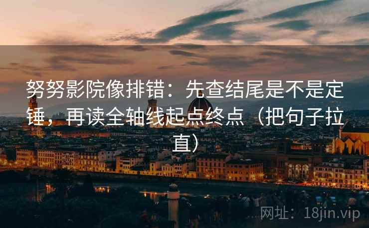 努努影院像排错：先查结尾是不是定锤，再读全轴线起点终点（把句子拉直）