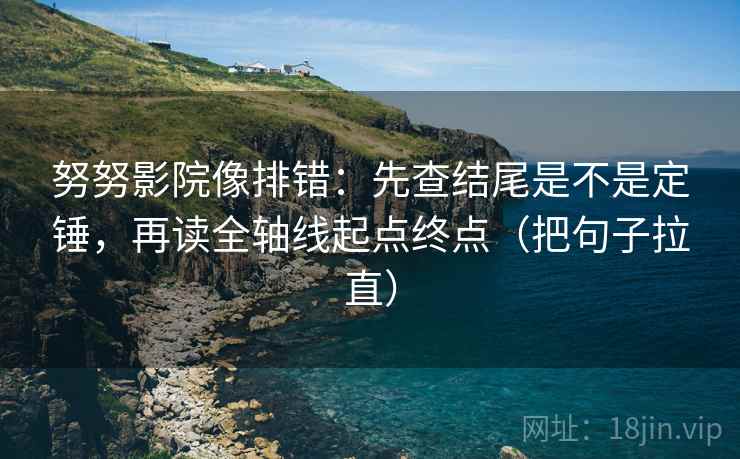 努努影院像排错：先查结尾是不是定锤，再读全轴线起点终点（把句子拉直）