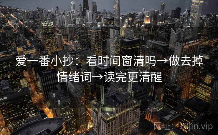 爱一番小抄：看时间窗清吗→做去掉情绪词→读完更清醒
