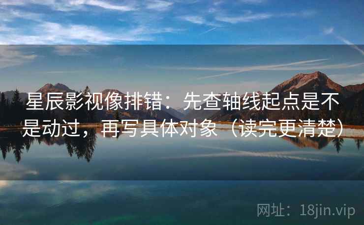 星辰影视像排错：先查轴线起点是不是动过，再写具体对象（读完更清楚）