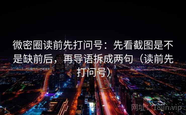微密圈读前先打问号:先看截图是不是缺前后,再导语拆成两句(读前先打问号) 微密圈读前先打问号:先看截图是不是缺前后,再导语拆成两句(读前先打问号)