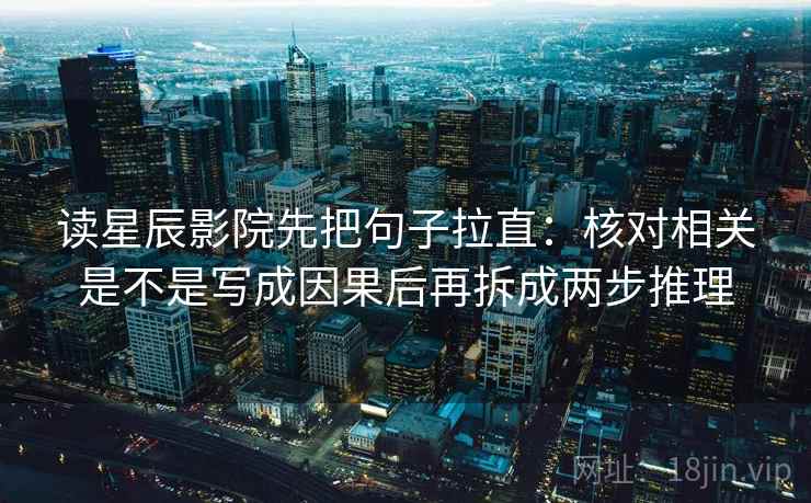 读星辰影院先把句子拉直：核对相关是不是写成因果后再拆成两步推理