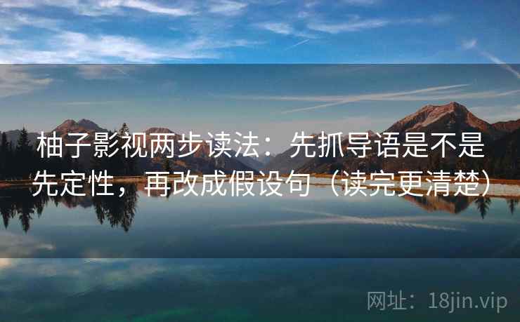 柚子影视两步读法:先抓导语是不是先定性,再改成假设句(读完更清楚) 柚子影视两步读法:先抓导语是不是先定性,再改成假设句(读完更清楚)