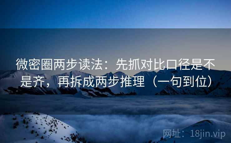 微密圈两步读法：先抓对比口径是不是齐，再拆成两步推理（一句到位）